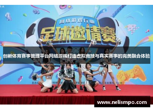 创新体育赛事管理平台网络游戏打造虚拟竞技与真实赛事的完美融合体验