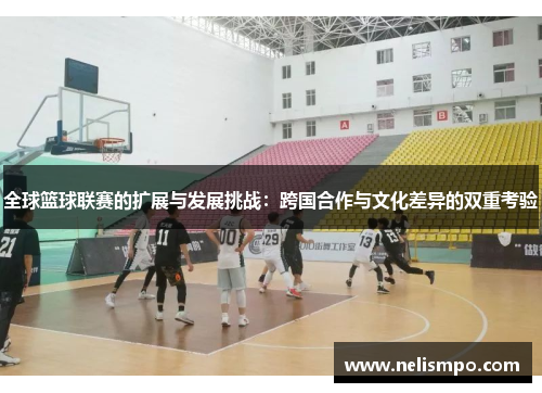 全球篮球联赛的扩展与发展挑战：跨国合作与文化差异的双重考验