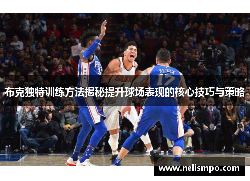 布克独特训练方法揭秘提升球场表现的核心技巧与策略