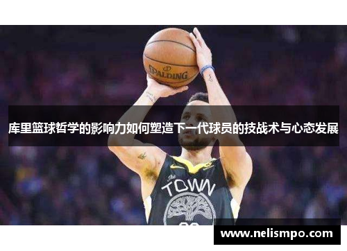 库里篮球哲学的影响力如何塑造下一代球员的技战术与心态发展