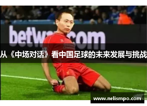 从《中场对话》看中国足球的未来发展与挑战