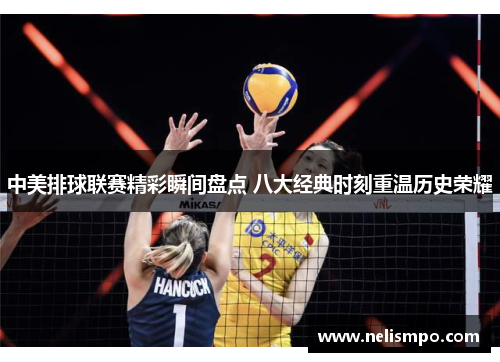 中美排球联赛精彩瞬间盘点 八大经典时刻重温历史荣耀