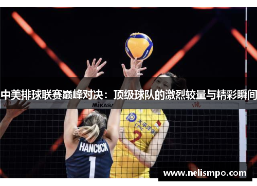 中美排球联赛巅峰对决：顶级球队的激烈较量与精彩瞬间