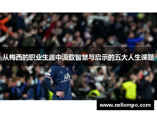 从梅西的职业生涯中汲取智慧与启示的五大人生课题