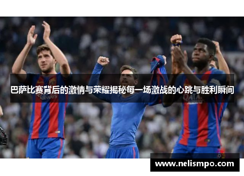 巴萨比赛背后的激情与荣耀揭秘每一场激战的心跳与胜利瞬间