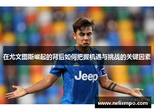 在尤文图斯崛起的背后如何把握机遇与挑战的关键因素