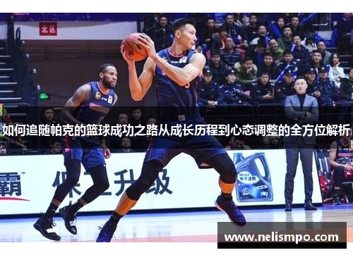 如何追随帕克的篮球成功之路从成长历程到心态调整的全方位解析