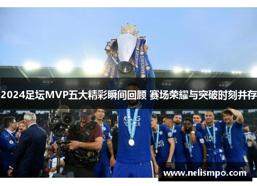 2024足坛MVP五大精彩瞬间回顾 赛场荣耀与突破时刻并存