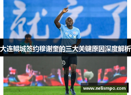 大连鲲城签约穆谢奎的三大关键原因深度解析