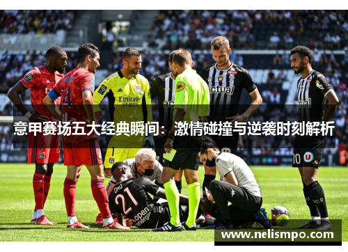 意甲赛场五大经典瞬间：激情碰撞与逆袭时刻解析