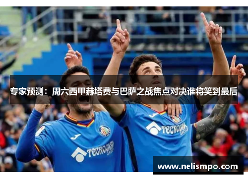 专家预测：周六西甲赫塔费与巴萨之战焦点对决谁将笑到最后