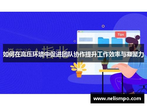 如何在高压环境中促进团队协作提升工作效率与凝聚力