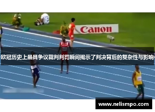 欧冠历史上最具争议裁判判罚瞬间揭示了判决背后的复杂性与影响