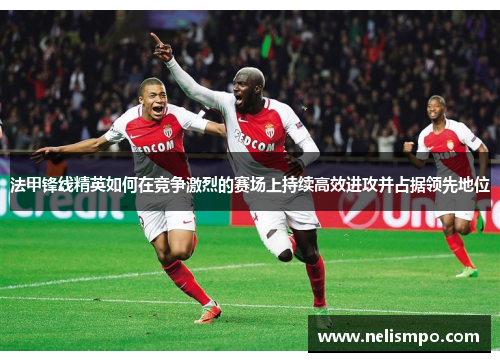 法甲锋线精英如何在竞争激烈的赛场上持续高效进攻并占据领先地位
