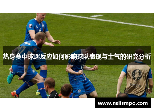 热身赛中球迷反应如何影响球队表现与士气的研究分析