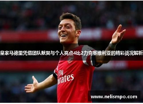 皇家马德里凭借团队默契与个人亮点4比2力克塞维利亚的精彩战况解析