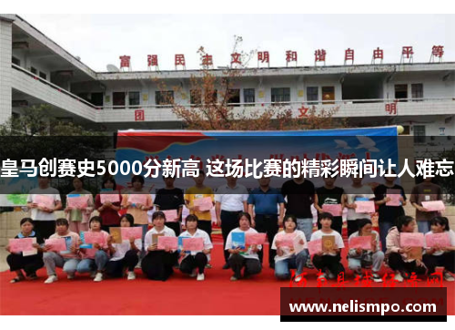 皇马创赛史5000分新高 这场比赛的精彩瞬间让人难忘