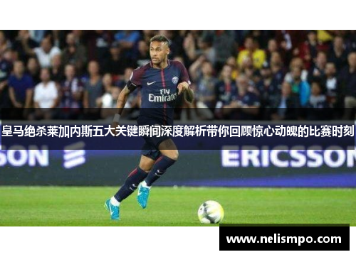 皇马绝杀莱加内斯五大关键瞬间深度解析带你回顾惊心动魄的比赛时刻